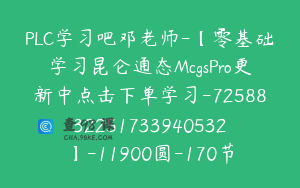 PLC学习吧邓老师-【零基础学习昆仑通态McgsPro更新中点击下单学习-7258832251733940532】-11900圆-170节