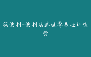 筷便利-便利店选址零基础训练营
