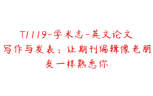 T1119-学术志-英文论文写作与发表：让期刊编辑像老朋友一样熟悉你