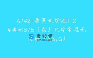 6142-兽医老胡VET-24考研315（农）化学全程无忧班（8.31G）