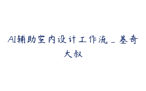 AI辅助室内设计工作流_基奇大叔