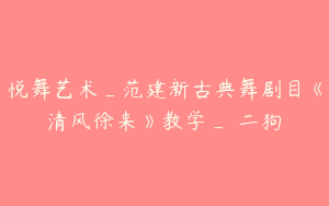 悦舞艺术_范建新古典舞剧目《清风徐来》教学_範二狗