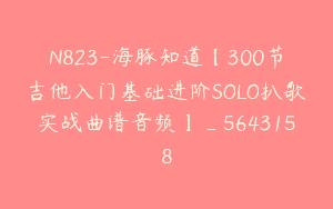 N823-海豚知道【300节吉他入门基础进阶SOLO扒歌实战曲谱音频】_5643158