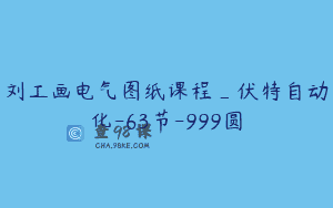 刘工画电气图纸课程_伏特自动化-63节-999圆