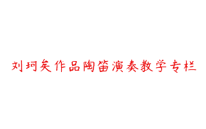 刘珂矣作品陶笛演奏教学专栏