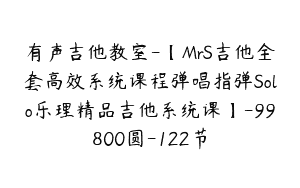 有声吉他教室-【MrS吉他全套高效系统课程弹唱指弹Solo乐理精品吉他系统课】-99800圆-122节