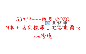 S3413—俄罗斯OZON本土店实操课_七古电商-ozon跨境
