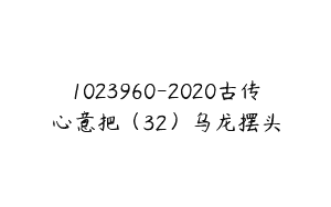 1023960-2020古传心意把（32）乌龙摆头