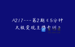 A217—第2期《5分钟太极变现主播专训》
