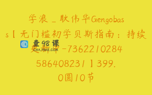 学浪_耿伟华Gengobass【无门槛初学贝斯指南：持续更新中-7362210284586408231】399.0圆10节