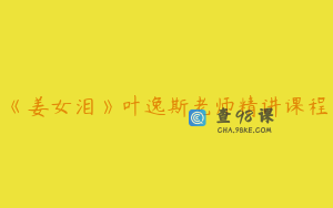 《姜女泪》叶逸斯老师精讲课程