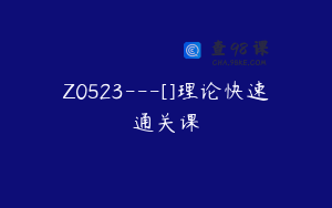Z0523---[]理论快速通关课
