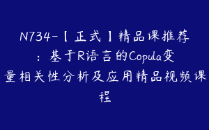 N734-【正式】精品课推荐：基于R语言的Copula变量相关性分析及应用精品视频课程