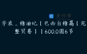 学浪_糖油纪【巴西白糖篇【完整贸易】】600.0圆6节