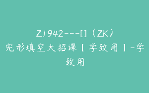 Z1942—[]（ZK）完形填空大招课【学致用】-学致用