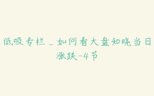 低吸专栏_如何看大盘知晓当日涨跌-4节