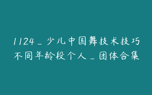 1124_少儿中国舞技术技巧不同年龄段个人_团体合集