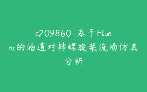 c209860-基于Fluent的涵道对转螺旋桨流场仿真分析