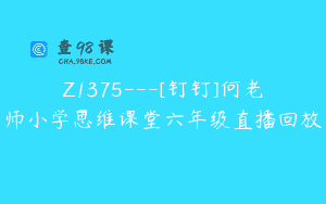 Z1375—[钉钉]何老师小学思维课堂六年级直播回放