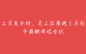 工资发不好，员工容易跑【苏引华薪酬课程专栏