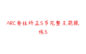 ARC脊柱矫正5节完整主题跟练5
