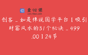 创客_如是禅说国学平台【吸引财富风水的31个秘诀_499.00】24节
