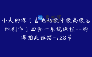 小夫的课【吉他初级中级高级吉他创作】四合一系统课程--购课拍此链接-128节