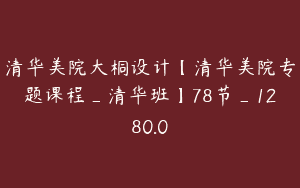 清华美院大桐设计【清华美院专题课程_清华班】78节_1280.0