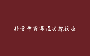 抖音带货课程实操投流
