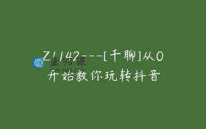 Z1142—[千聊]从0开始教你玩转抖音