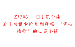 Z1746—[]【觉心禧舍】马雅全阶系列课程-“觉心禧舍”的心灵小镇