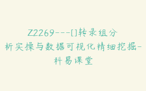 Z2269---[]转录组分析实操与数据可视化精细挖掘-科易课堂