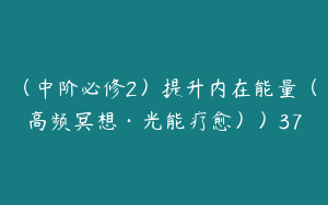 （中阶必修2）提升内在能量（高频冥想·光能疗愈））37