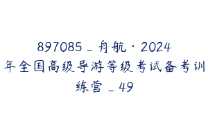 897085_舟航·2024年全国高级导游等级考试备考训练营_49