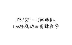 Z3162---[优课]LuFee游戏动画剪辑教学