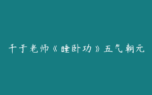 千于老师《睡卧功》五气朝元