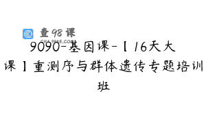 9090-基因课-【16天大课】重测序与群体遗传专题培训班
