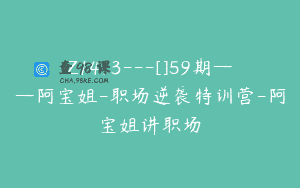 Z1413---[]59期——阿宝姐-职场逆袭特训营-阿宝姐讲职场