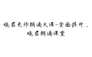 晓君老师朗诵大课-全面提升_晓君朗诵课堂