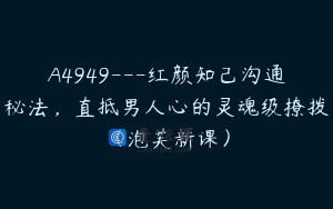 A4949---红颜知己沟通秘法，直抵男人心的灵魂级撩拨（泡芙新课）
