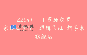 Z2641---[]家庭教育家长必修课丨逻辑思维-新学未旗舰店