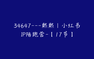 34647—熙熙｜小红书IP陪跑营-【17节】