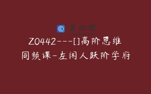 Z0442---[]高阶思维同频课-左闲人跃阶学府