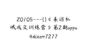 Z0105---[]《来访私域成交训练营》第2期appu4dcozrr7277