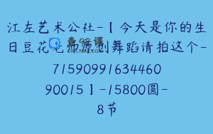 江左艺术公社-【今天是你的生日豆花老师原创舞蹈请拍这个-7159099163446090015】-15800圆-8节