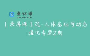 【录屏课】沉-人体基础与动态强化专题2期