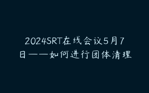2024SRT在线会议5月7日——如何进行团体清理