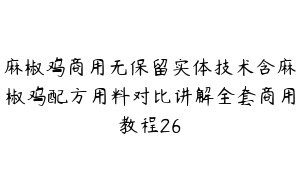 麻椒鸡商用无保留实体技术含麻椒鸡配方用料对比讲解全套商用教程26