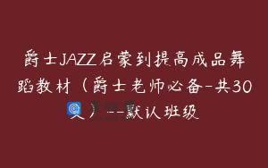 爵士JAZZ启蒙到提高成品舞蹈教材（爵士老师必备-共30支）--默认班级