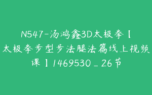 N547-汤鸿鑫3D太极拳【太极拳步型步法腿法篇线上视频课】1469530_26节